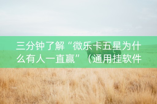 三分钟了解“微乐卡五星为什么有人一直赢”（通用挂软件多少钱)