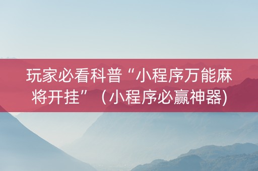 玩家必看科普“小程序万能麻将开挂”（小程序必赢神器)