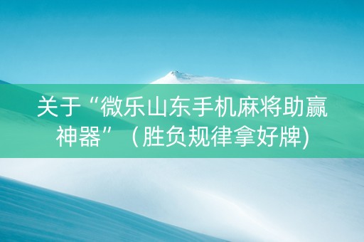 关于“微乐山东手机麻将助赢神器”（胜负规律拿好牌)