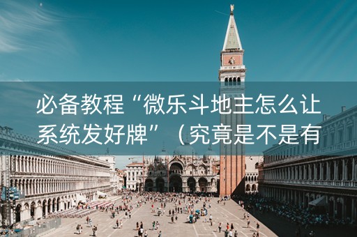 必备教程“微乐斗地主怎么让系统发好牌”（究竟是不是有挂)