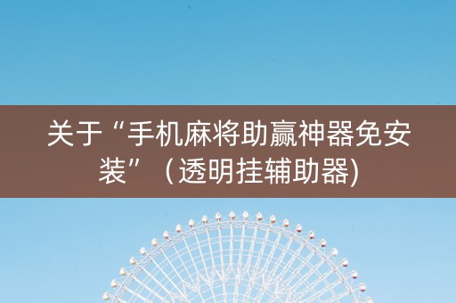 关于“手机麻将助赢神器免安装”（透明挂辅助器)