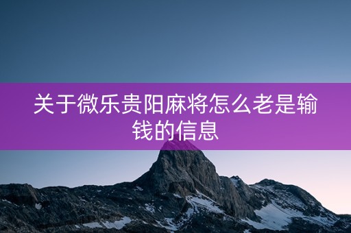 关于微乐贵阳麻将怎么老是输钱的信息
