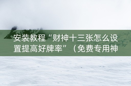 安装教程“财神十三张怎么设置提高好牌率”（免费专用神器)