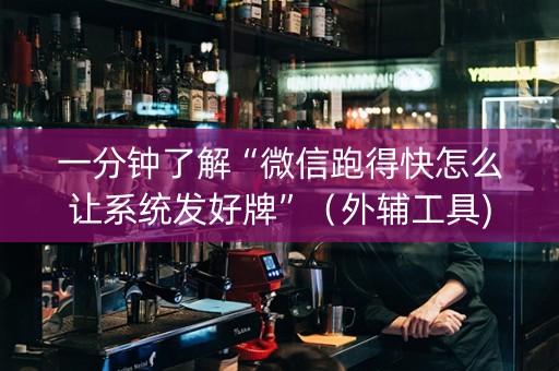 一分钟了解“微信跑得快怎么让系统发好牌”（外辅工具)