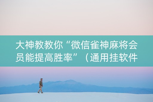 大神教教你“微信雀神麻将会员能提高胜率”（通用挂软件多少钱)