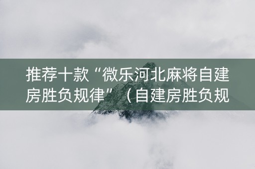推荐十款“微乐河北麻将自建房胜负规律”（自建房胜负规律)