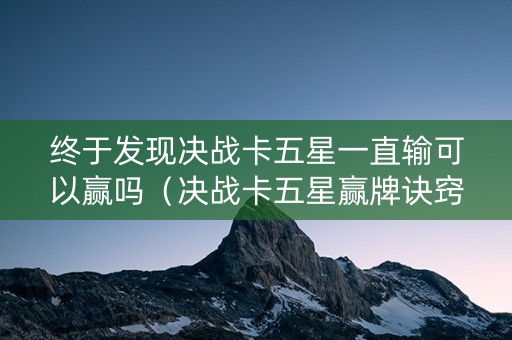 终于发现决战卡五星一直输可以赢吗（决战卡五星赢牌诀窍）