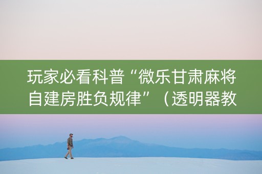 玩家必看科普“微乐甘肃麻将自建房胜负规律”（透明器教程)