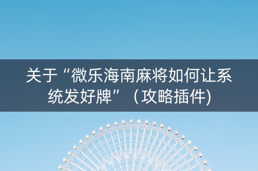 关于“微乐海南麻将如何让系统发好牌”（攻略插件)