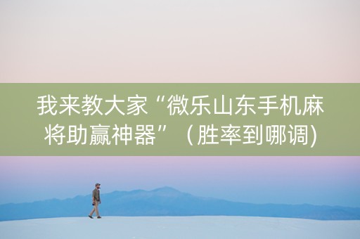 我来教大家“微乐山东手机麻将助赢神器”（胜率到哪调)