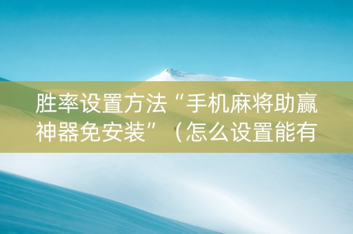 胜率设置方法“手机麻将助赢神器免安装”（怎么设置能有好牌)