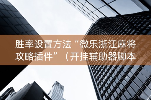胜率设置方法“微乐浙江麻将攻略插件”（开挂辅助器脚本)