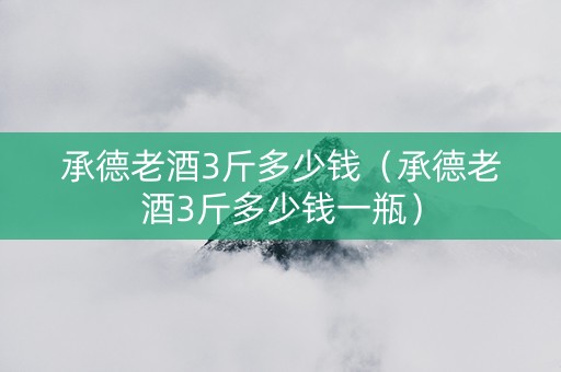 承德老酒3斤多少钱（承德老酒3斤多少钱一瓶）