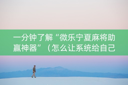 一分钟了解“微乐宁夏麻将助赢神器”（怎么让系统给自己好牌)