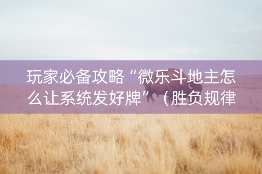 玩家必备攻略“微乐斗地主怎么让系统发好牌”（胜负规律拿好牌)