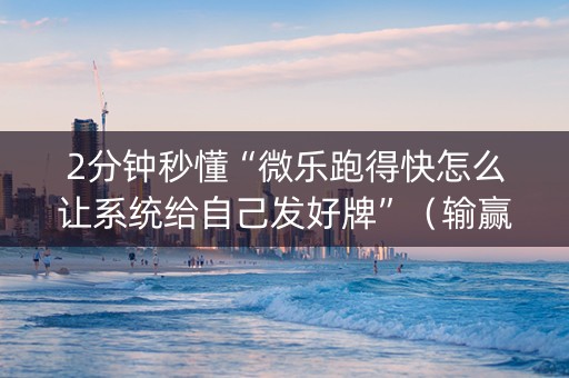 2分钟秒懂“微乐跑得快怎么让系统给自己发好牌”（输赢跟id号有关系吗)