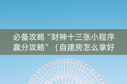 必备攻略“财神十三张小程序赢分攻略”（自建房怎么拿好牌)