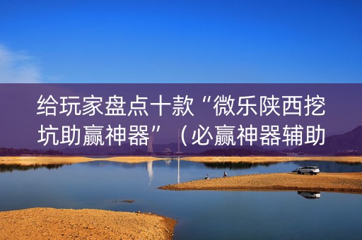 给玩家盘点十款“微乐陕西挖坑助赢神器”（必赢神器辅助器)