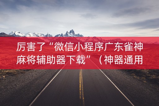 厉害了“微信小程序广东雀神麻将辅助器下载”（神器通用版)