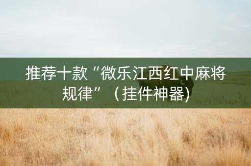 推荐十款“微乐江西红中麻将规律”（挂件神器)