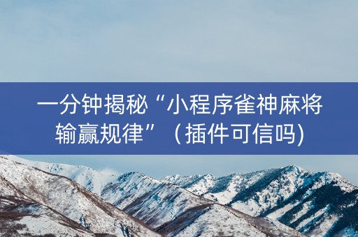 一分钟揭秘“小程序雀神麻将输赢规律”（插件可信吗)