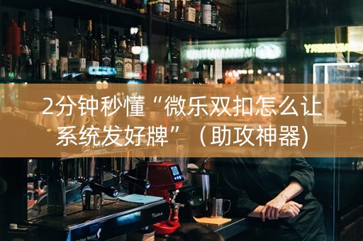 2分钟秒懂“微乐双扣怎么让系统发好牌”（助攻神器)