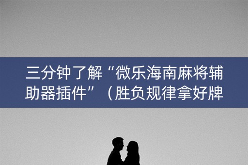 三分钟了解“微乐海南麻将辅助器插件”（胜负规律拿好牌)