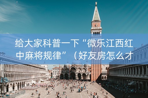给大家科普一下“微乐江西红中麻将规律”（好友房怎么才能赢)