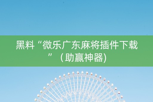 黑料“微乐广东麻将插件下载”（助赢神器)