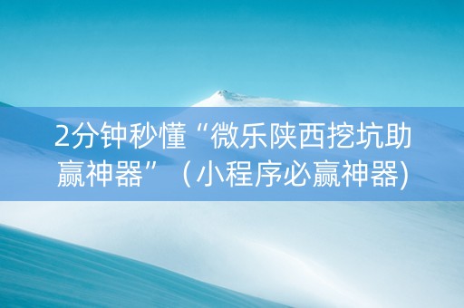 2分钟秒懂“微乐陕西挖坑助赢神器”（小程序必赢神器)