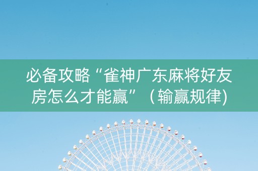 必备攻略“雀神广东麻将好友房怎么才能赢”（输赢规律)