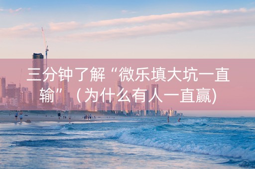 三分钟了解“微乐填大坑一直输”（为什么有人一直赢)