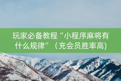玩家必备教程“小程序麻将有什么规律”（充会员胜率高)