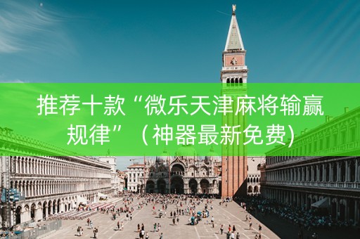 推荐十款“微乐天津麻将输赢规律”（神器最新免费)