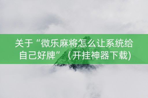 关于“微乐麻将怎么让系统给自己好牌”（开挂神器下载)
