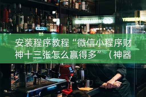 安装程序教程“微信小程序财神十三张怎么赢得多”（神器通用版)