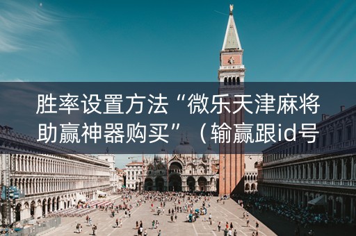 胜率设置方法“微乐天津麻将助赢神器购买”（输赢跟id号有关系吗)
