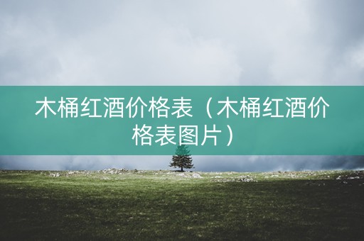 木桶红酒价格表（木桶红酒价格表图片）