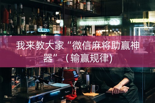 我来教大家“微信麻将助赢神器”（输赢规律)