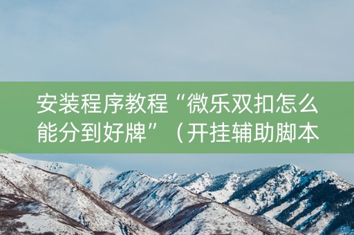 安装程序教程“微乐双扣怎么能分到好牌”（开挂辅助脚本)