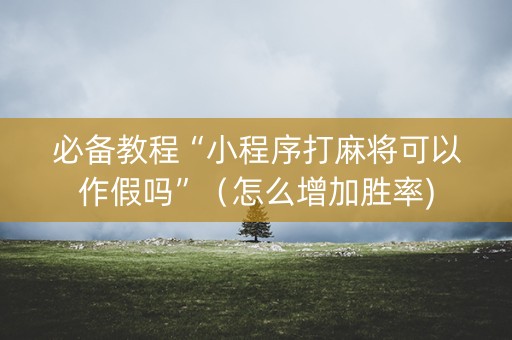 必备教程“小程序打麻将可以作假吗”（怎么增加胜率)