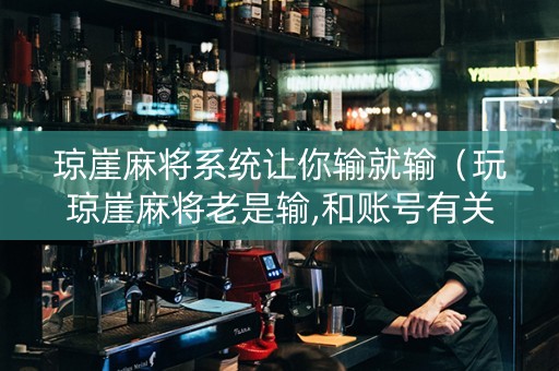 琼崖麻将系统让你输就输（玩琼崖麻将老是输,和账号有关吗）