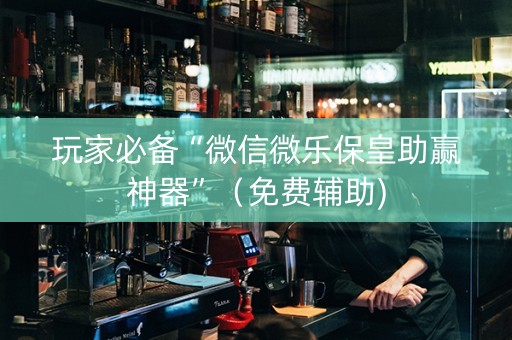 玩家必备“微信微乐保皇助赢神器”（免费辅助)