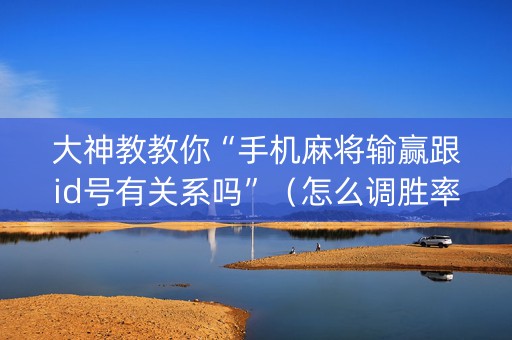 大神教教你“手机麻将输赢跟id号有关系吗”（怎么调胜率)