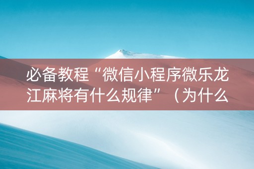 必备教程“微信小程序微乐龙江麻将有什么规律”（为什么有人一直赢)