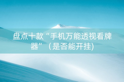盘点十款“手机万能透视看牌器”（是否能开挂)