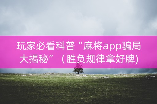 玩家必看科普“麻将app骗局大揭秘”（胜负规律拿好牌)