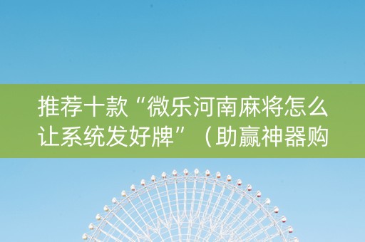 推荐十款“微乐河南麻将怎么让系统发好牌”（助赢神器购买)