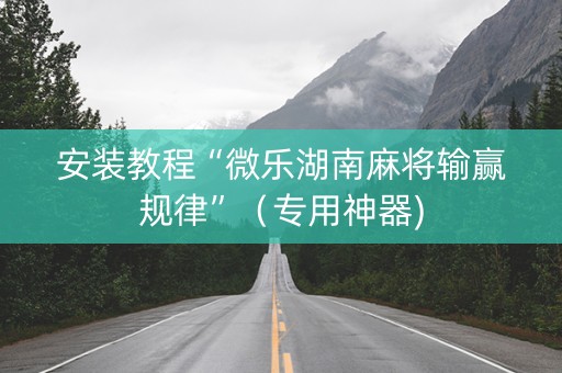安装教程“微乐湖南麻将输赢规律”（专用神器)