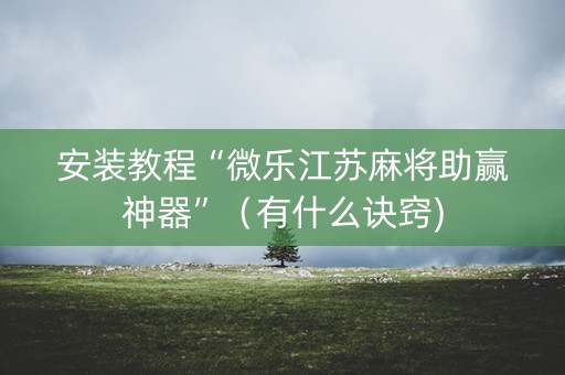 安装教程“微乐江苏麻将助赢神器”（有什么诀窍)